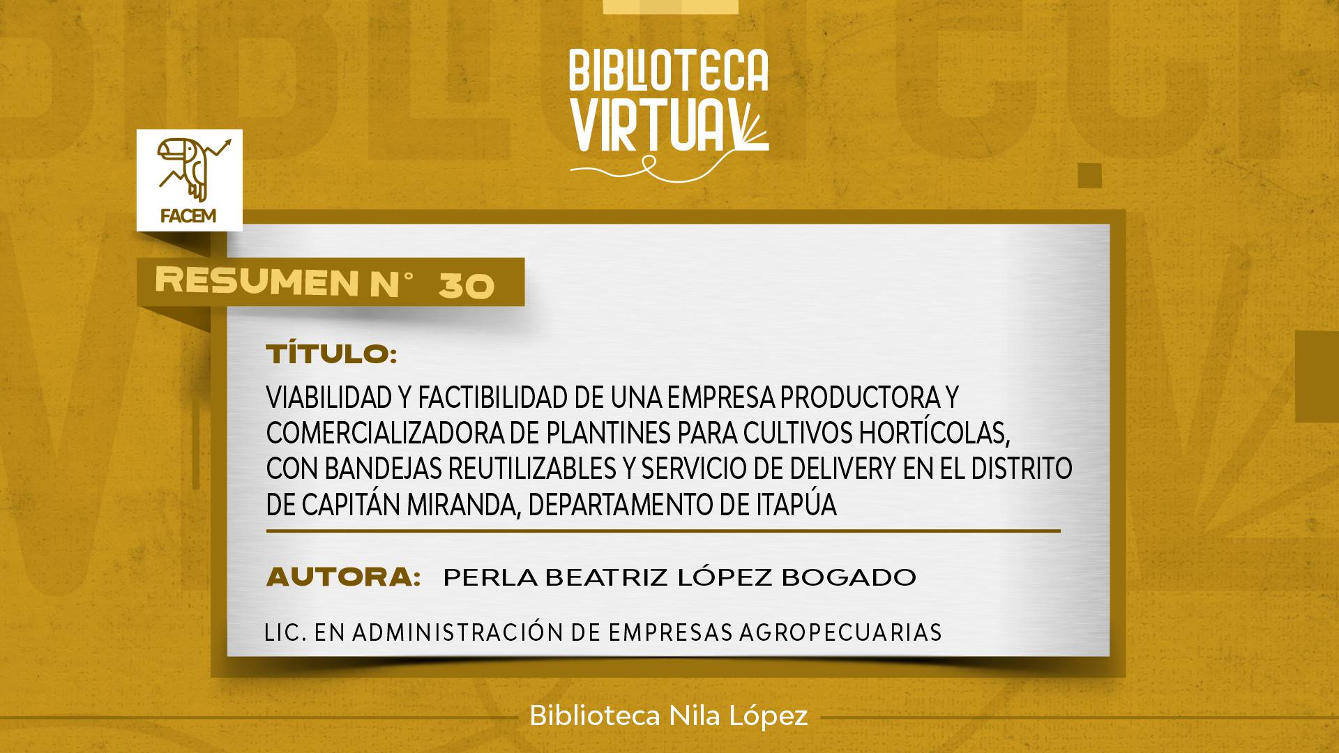 N° 30. VIABILIDAD Y FACTIBILIDAD DE UNA EMPRESA PRODUCTORA Y COMERCIALIZADORA DE PLANTINES PARA CULTIVOS HORTÍCOLAS, CON BANDEJAS REUTILIZABLES Y SERVICIO DE DELIVERY EN EL DISTRITO DE CAPITÁN MIRANDA, DEPARTAMENTO DE ITAPÚA