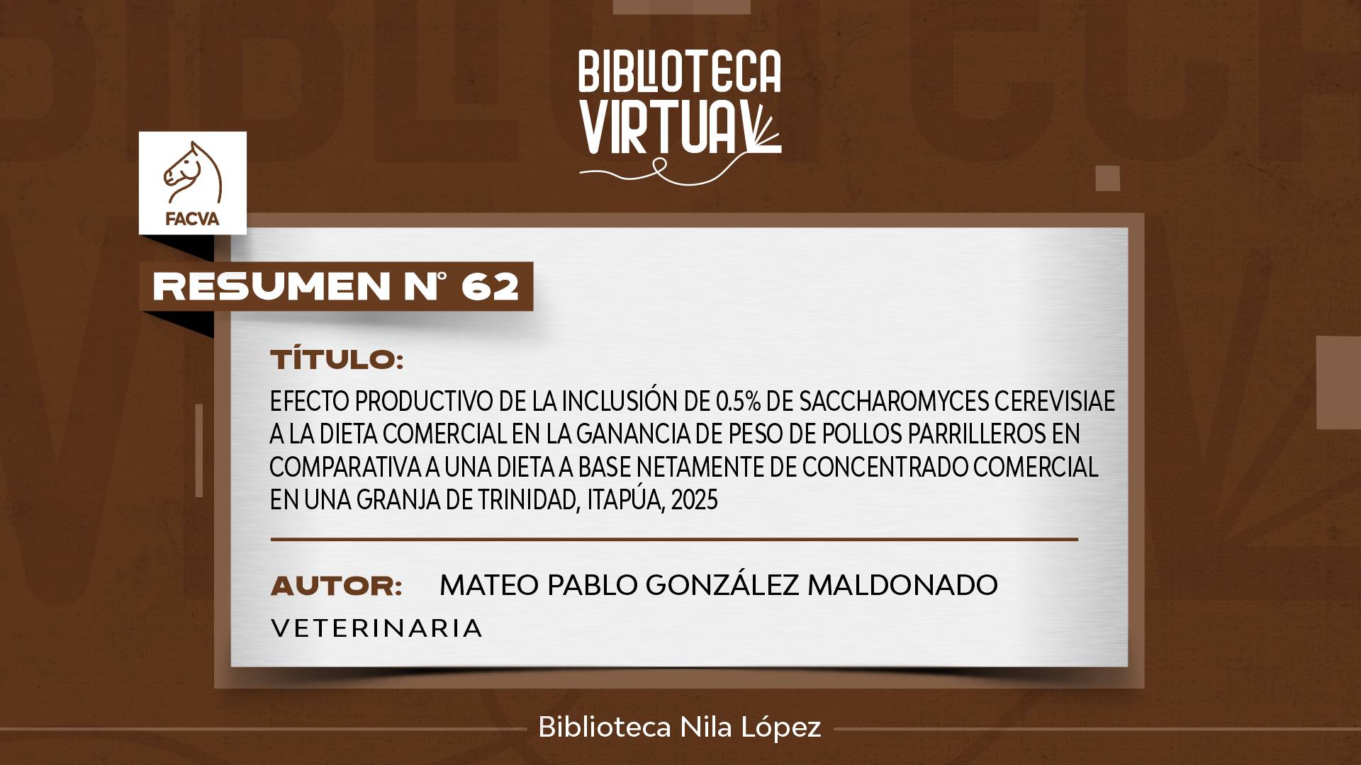 N° 62.	EFECTO PRODUCTIVO DE LA INCLUSIÓN DE 0.5% DE SACCHAROMYCES CEREVISIAE A LA DIETA COMERCIAL EN LA GANANCIA DE PESO DE POLLOS PARRILLEROS EN COMPARATIVA A UNA DIETA A BASE NETAMENTE DE CONCENTRADO COMERCIAL EN UNA GRANJA DE TRINIDAD, ITAPÚA, 2025